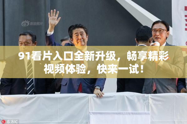 91看片入口全新升级，畅享精彩视频体验，快来一试！