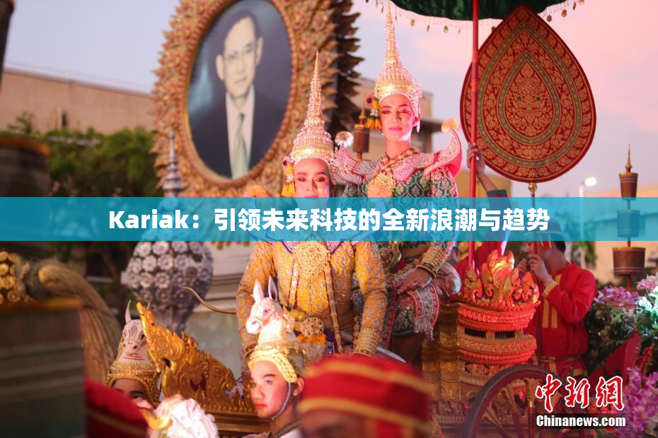 Kariak：引领未来科技的全新浪潮与趋势