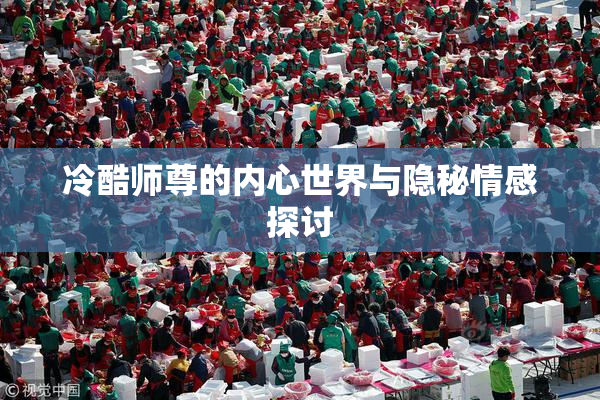 冷酷师尊的内心世界与隐秘情感探讨