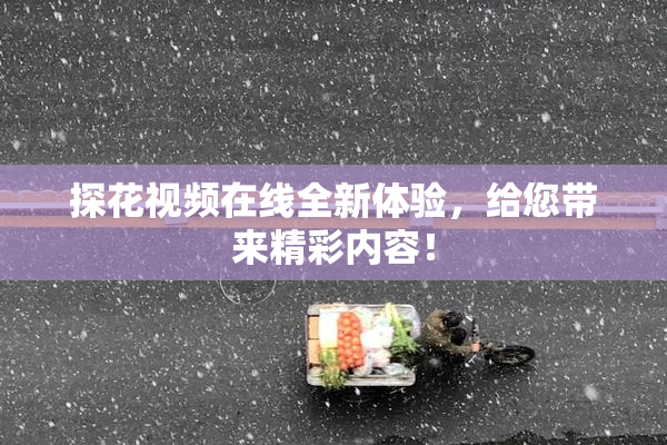 探花视频在线全新体验，给您带来精彩内容！