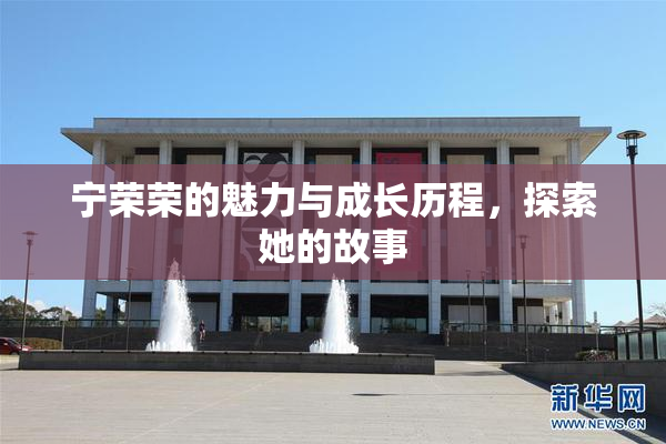 宁荣荣的魅力与成长历程，探索她的故事