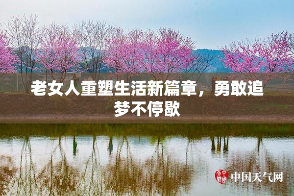 老女人重塑生活新篇章，勇敢追梦不停歇