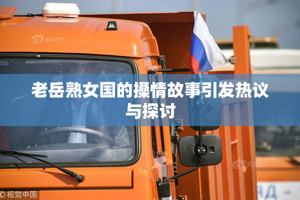 老岳熟女国的搡情故事引发热议与探讨