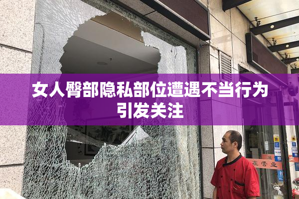女人臀部隐私部位遭遇不当行为引发关注