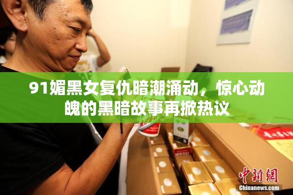 91媚黑女复仇暗潮涌动，惊心动魄的黑暗故事再掀热议