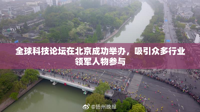 全球科技论坛在北京成功举办，吸引众多行业领军人物参与