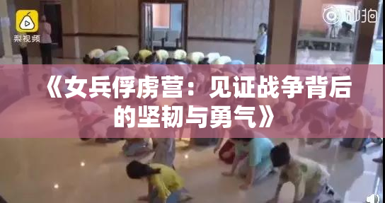 《女兵俘虏营：见证战争背后的坚韧与勇气》