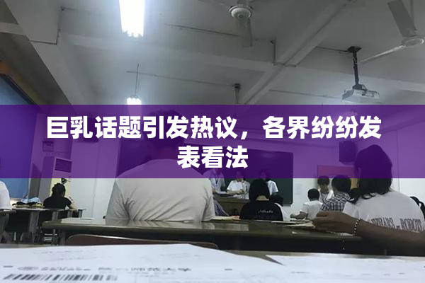 巨乳话题引发热议，各界纷纷发表看法
