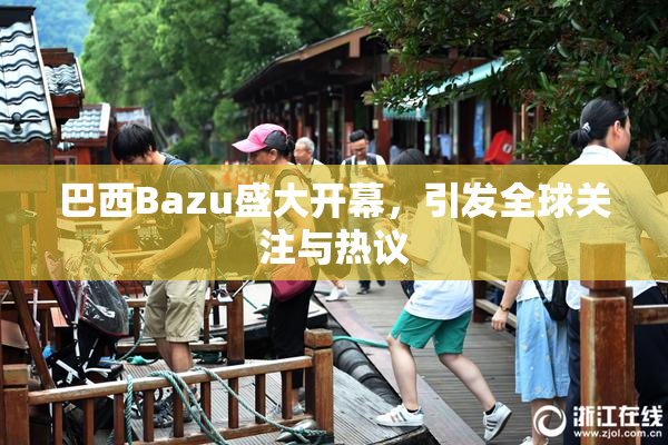 巴西Bazu盛大开幕，引发全球关注与热议