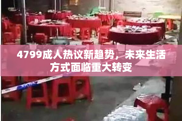 4799成人热议新趋势，未来生活方式面临重大转变