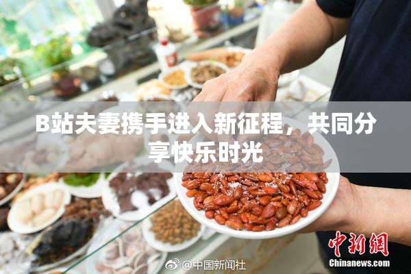 B站夫妻携手进入新征程，共同分享快乐时光