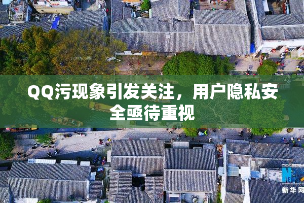 QQ污现象引发关注，用户隐私安全亟待重视