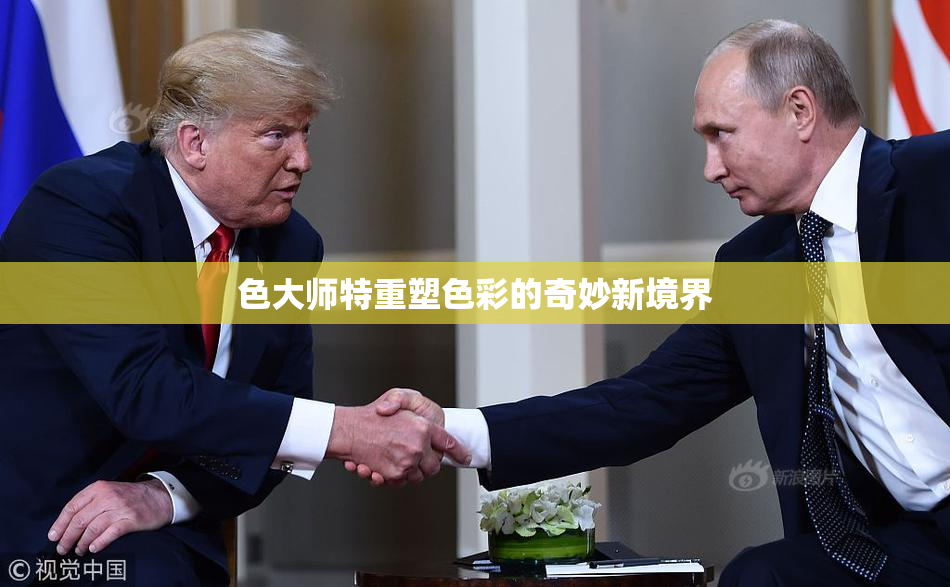 色大师特重塑色彩的奇妙新境界