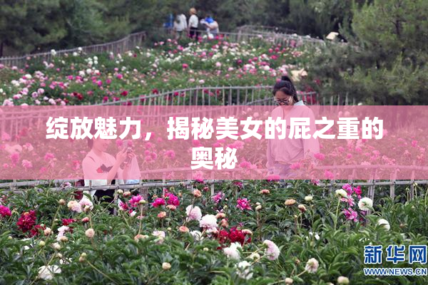 绽放魅力，揭秘美女的屁之重的奥秘