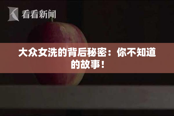 大众女洗的背后秘密：你不知道的故事！