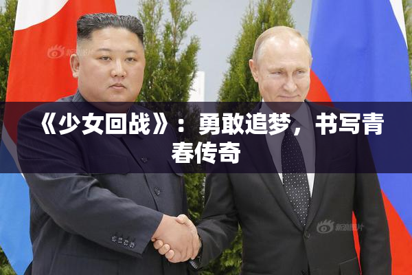 《少女回战》：勇敢追梦，书写青春传奇