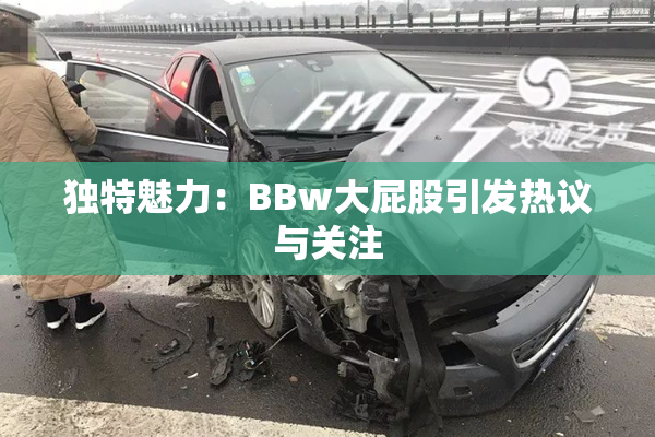 独特魅力：BBw大屁股引发热议与关注