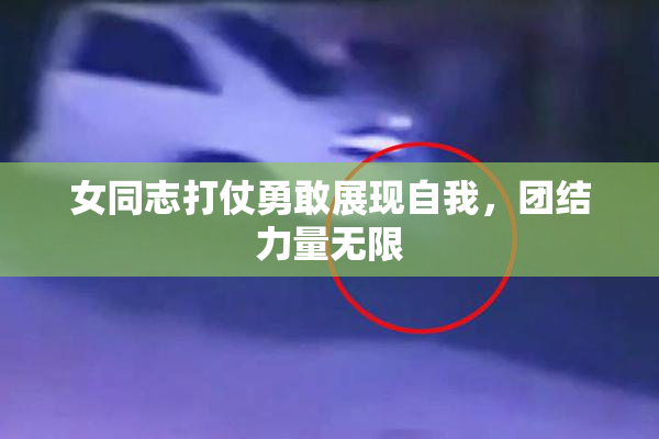 女同志打仗勇敢展现自我，团结力量无限