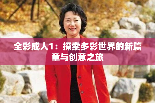 全彩成人1：探索多彩世界的新篇章与创意之旅