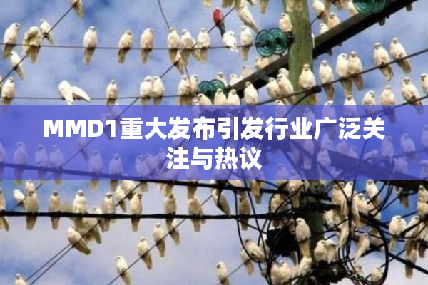 MMD1重大发布引发行业广泛关注与热议