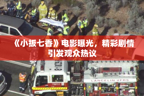 《小扳七香》电影曝光，精彩剧情引发观众热议