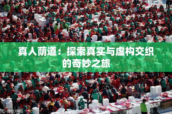 真人荫道：探索真实与虚构交织的奇妙之旅