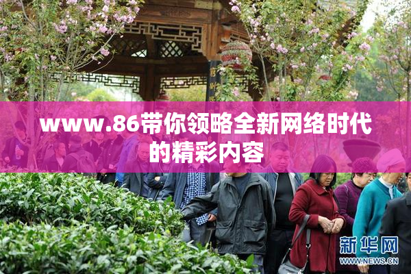 www.86带你领略全新网络时代的精彩内容