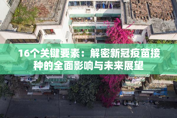 16个关键要素：解密新冠疫苗接种的全面影响与未来展望