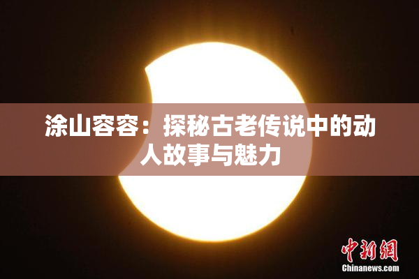 涂山容容：探秘古老传说中的动人故事与魅力
