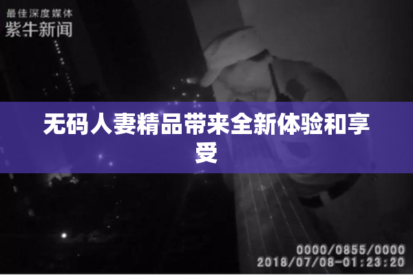 无码人妻精品带来全新体验和享受