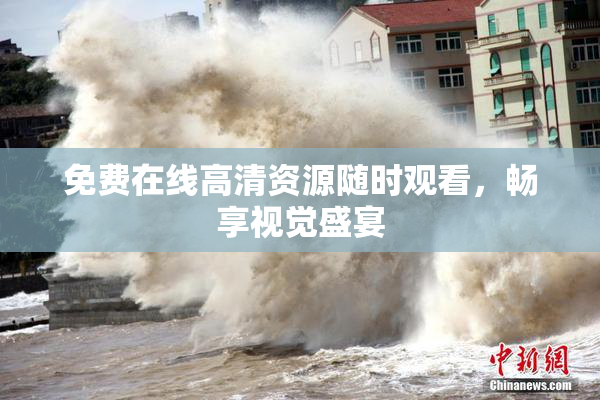 免费在线高清资源随时观看，畅享视觉盛宴