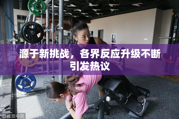 源于新挑战，各界反应升级不断引发热议