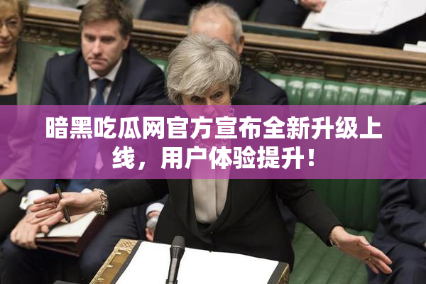 暗黑吃瓜网官方宣布全新升级上线，用户体验提升！