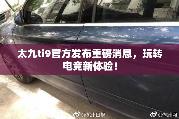太九ti9官方发布重磅消息，玩转电竞新体验！