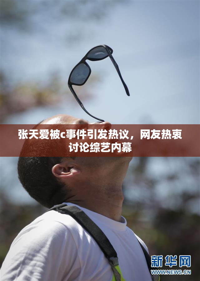张天爱被c事件引发热议，网友热衷讨论综艺内幕