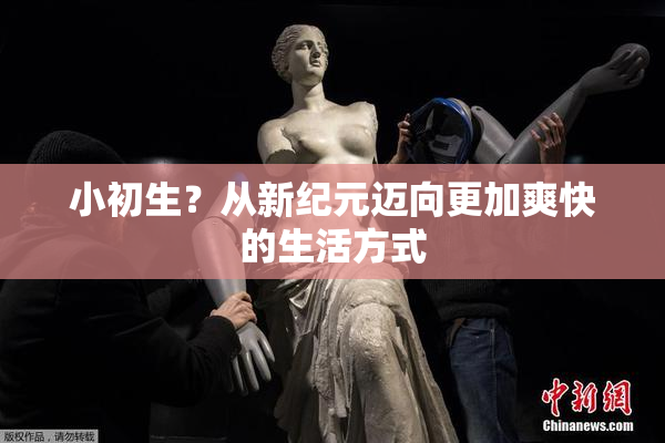 小初生？从新纪元迈向更加爽快的生活方式