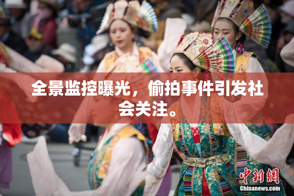 全景监控曝光，偷拍事件引发社会关注。