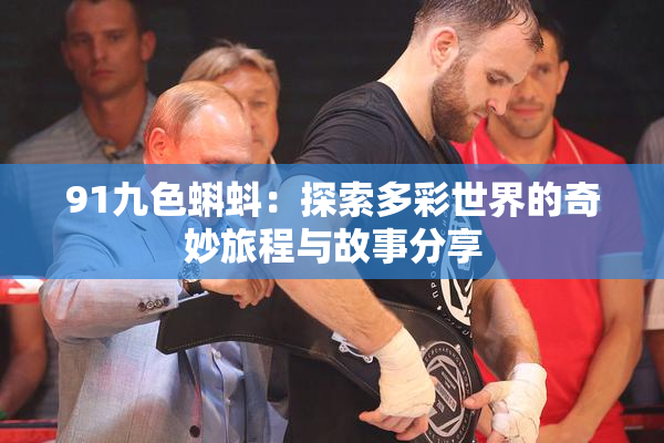 91九色蝌蚪：探索多彩世界的奇妙旅程与故事分享