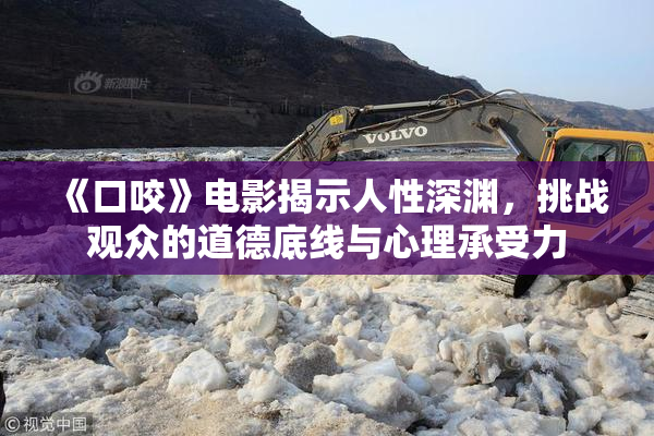 《口咬》电影揭示人性深渊，挑战观众的道德底线与心理承受力