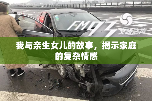 我与亲生女儿的故事，揭示家庭的复杂情感