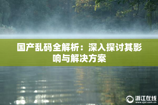 国产乱码全解析：深入探讨其影响与解决方案