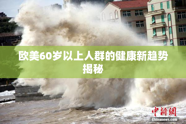 欧美60岁以上人群的健康新趋势揭秘