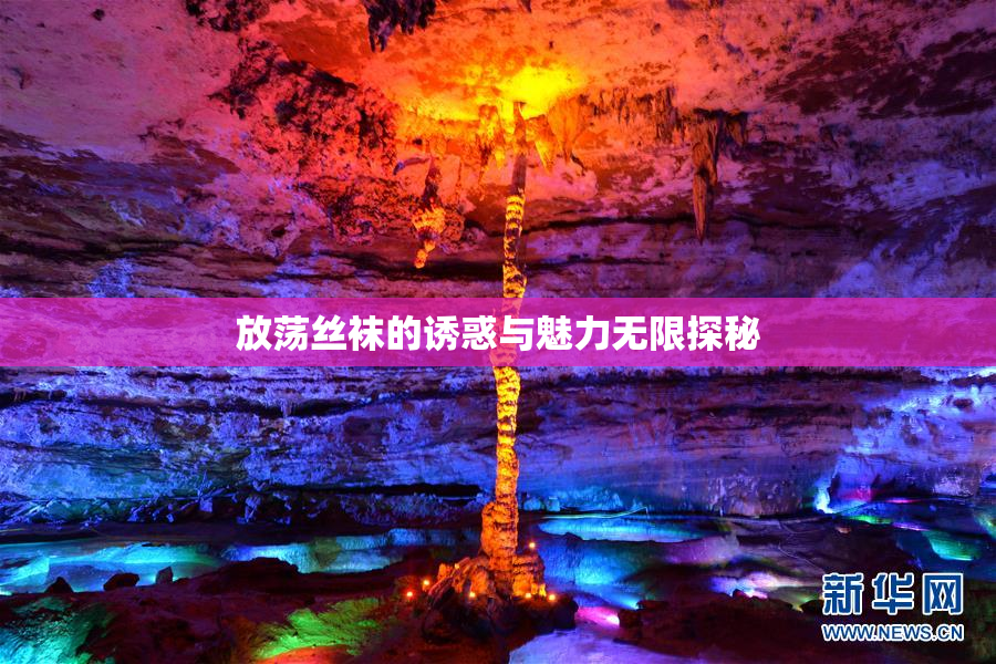 放荡丝袜的诱惑与魅力无限探秘