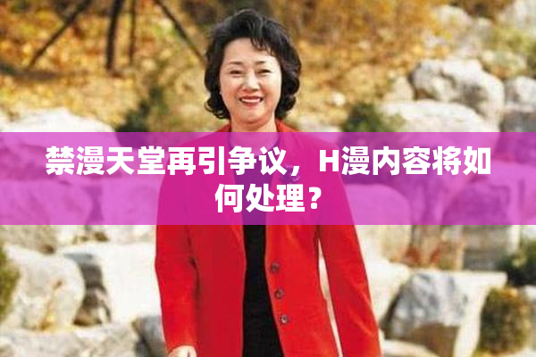 禁漫天堂再引争议，H漫内容将如何处理？