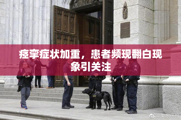 痉挛症状加重，患者频现翻白现象引关注