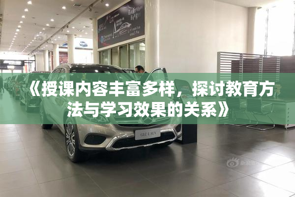 《授课内容丰富多样，探讨教育方法与学习效果的关系》