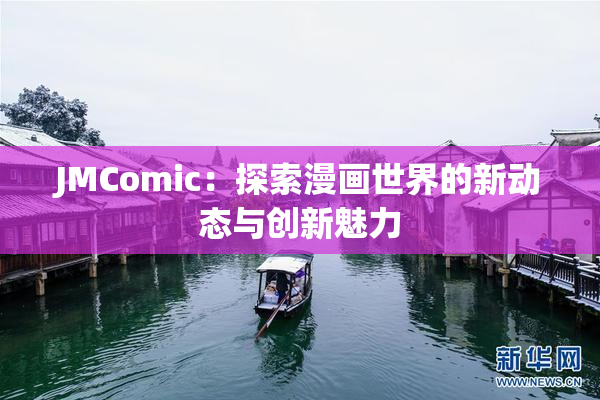 JMComic：探索漫画世界的新动态与创新魅力