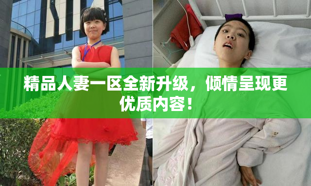 精品人妻一区全新升级，倾情呈现更优质内容！