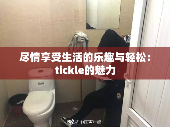 尽情享受生活的乐趣与轻松：tickle的魅力