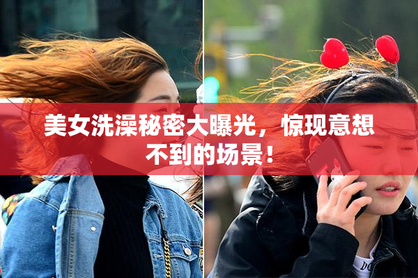 美女洗澡秘密大曝光，惊现意想不到的场景！